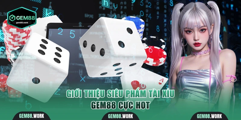 Tài Xỉu Gem88 Giải Trí Đỉnh Cao Chinh Phục Thưởng Lớn X50 Giới thiệu siêu phẩm tài xỉu Gem88